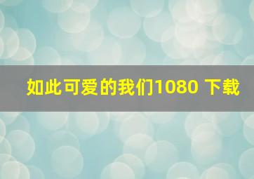 如此可爱的我们1080 下载